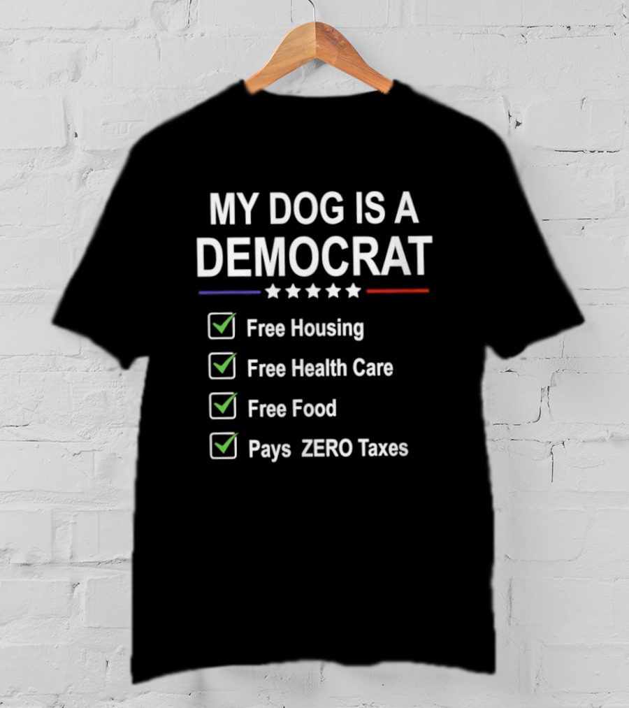 My Dog Is A Democrat Free Housing Health Care Food Zero Taxes T-Shirt