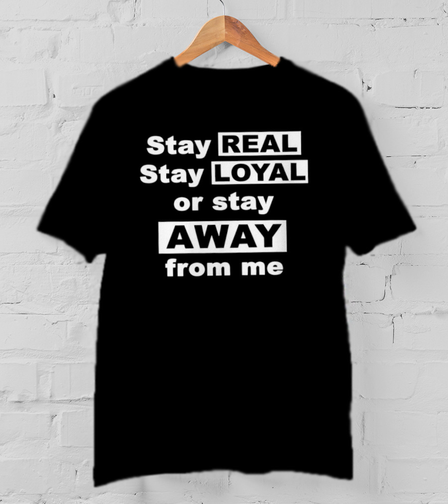 Stay Real Stay Loyal Or Stay Away From Me T-Shirt