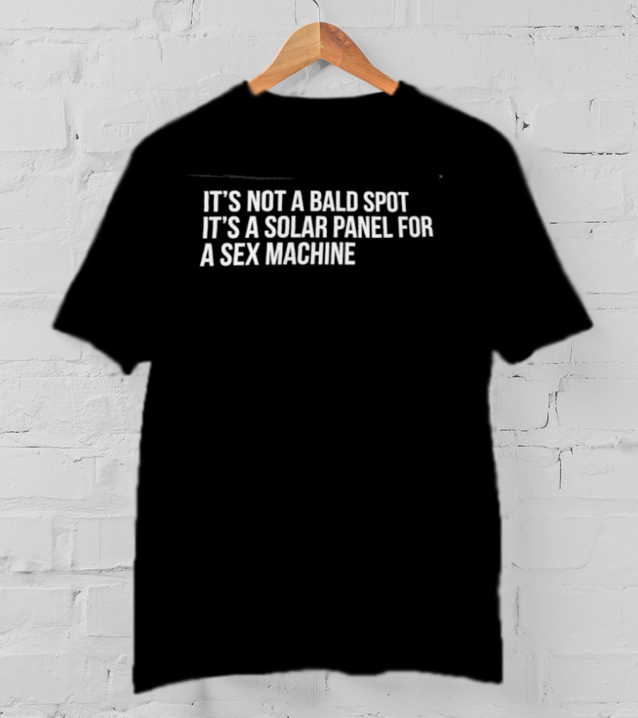It's Not A Bald Spot It's A Solar Panel For A Sex Machine Fun Humor Phrase T-Shirt