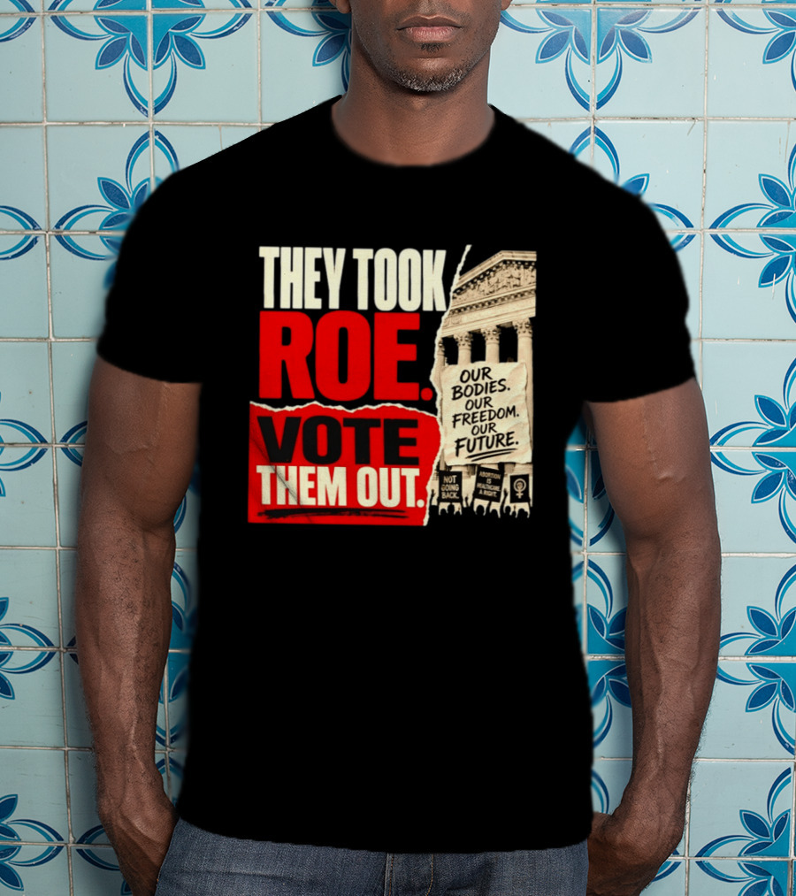 They Took Roe Vote Them Out Our Bodies Our Freedom Our Future Abortion Is Healthcare Not Going Back T-Shirt