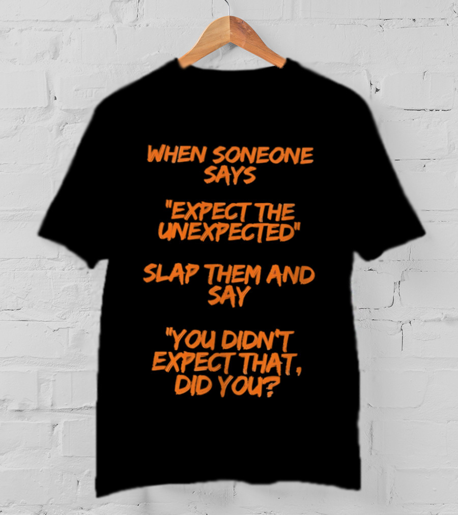 When Someone Says Expect The Unexpected Slap Them And Say You Didn't Expect That Did You T-Shirt