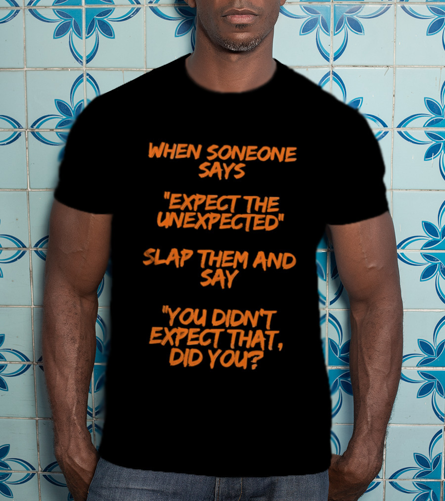When Someone Says Expect The Unexpected Slap Them And Say You Didn't Expect That Did You T-Shirt