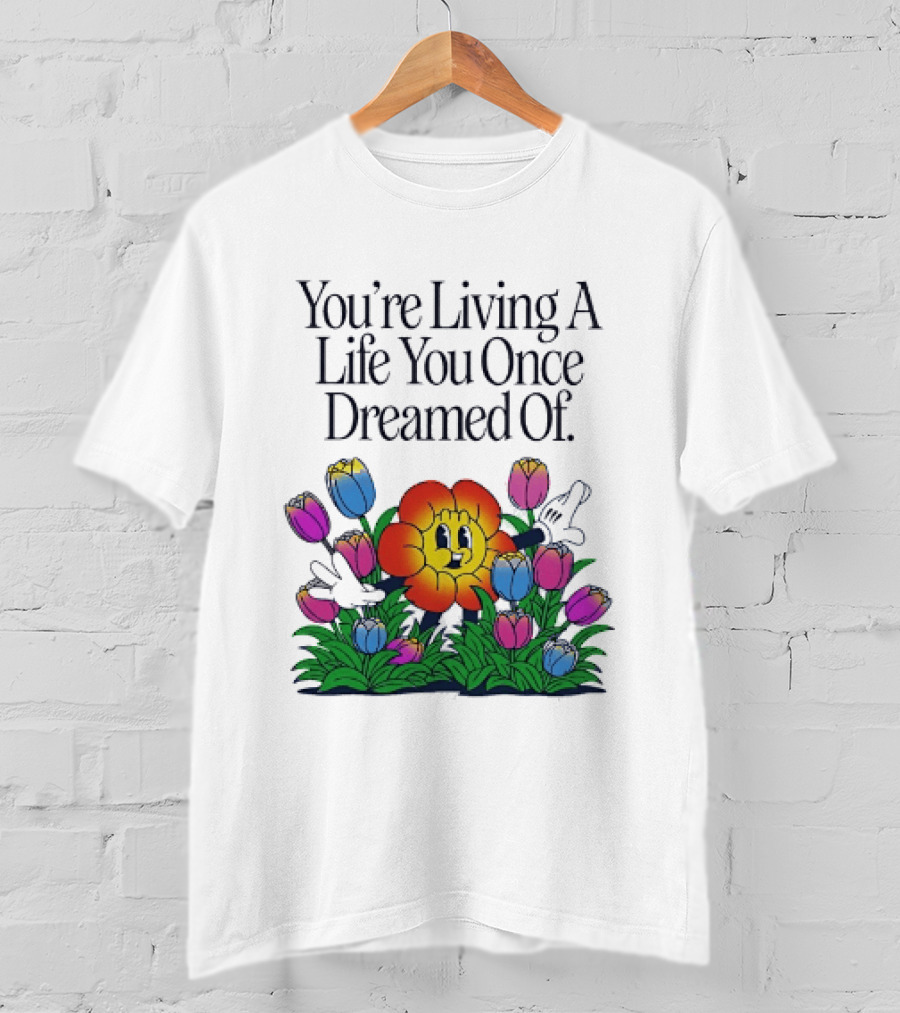 You're Living A Life You Once Dreamed Of Flower Cartoon Surrounded By Colorful Blooms T-Shirt