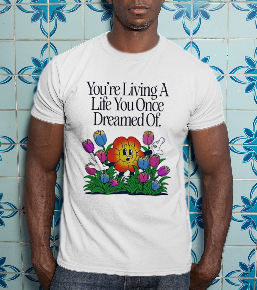 You're Living A Life You Once Dreamed Of Flower Cartoon Surrounded By Colorful Blooms T-Shirt