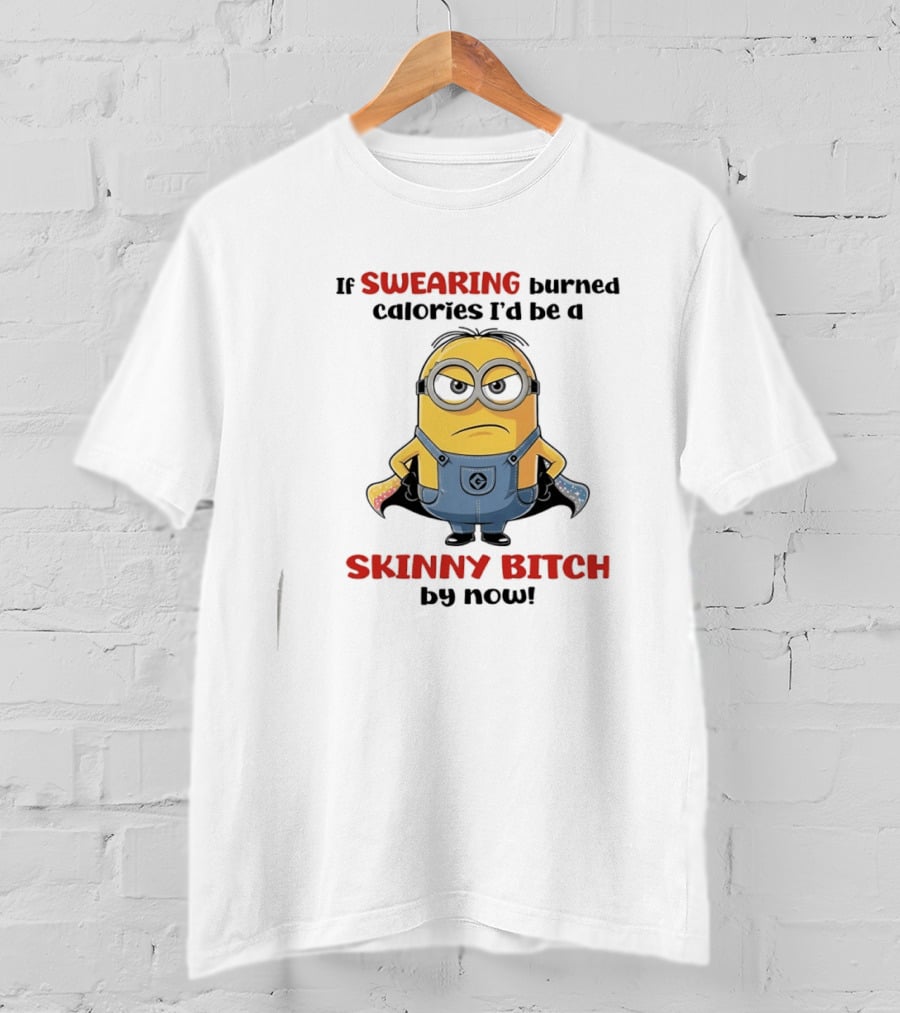 If Swearing Burned Calories I'd Be A Skinny Bitch Minions T-Shirt