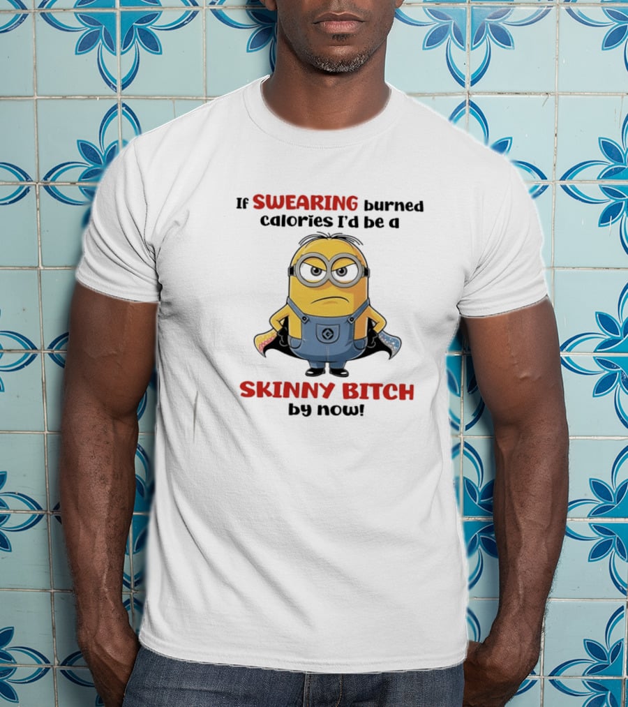 If Swearing Burned Calories I'd Be A Skinny Bitch Minions T-Shirt
