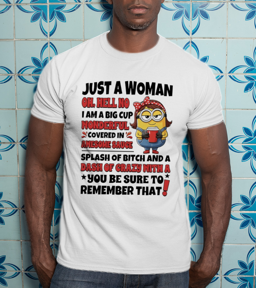 Just A Woman Oh Hell No Big Cup Wonderful Covered In Awesome Sauce Dash Of Crazy Remember That Minions T-Shirt