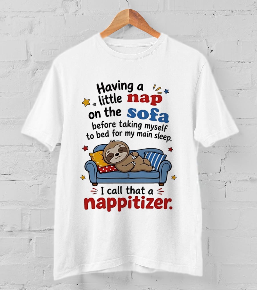 Having A Little Nap On The Sofa Before Taking Myself To Bed For My Main Sleep I Call That A Nappitizer T-Shirt