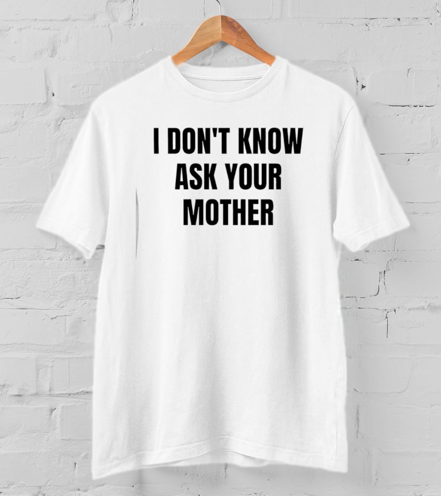 I Don't Know Ask Your Mother Classic Dad Joke T-Shirt