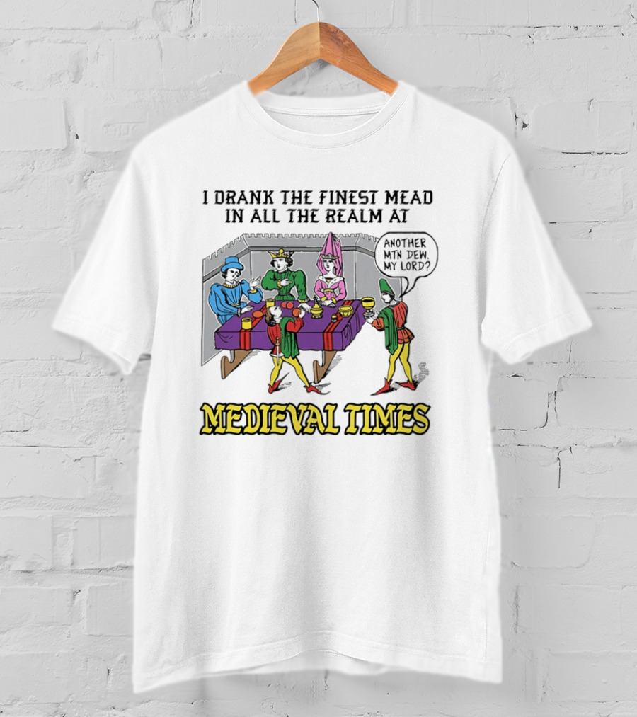 I Drank The Finest Mead In All The Realm At Medieval Times Another With Dew My Lord T-Shirt