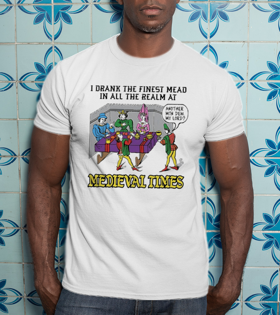 I Drank The Finest Mead In All The Realm At Medieval Times Another With Dew My Lord T-Shirt