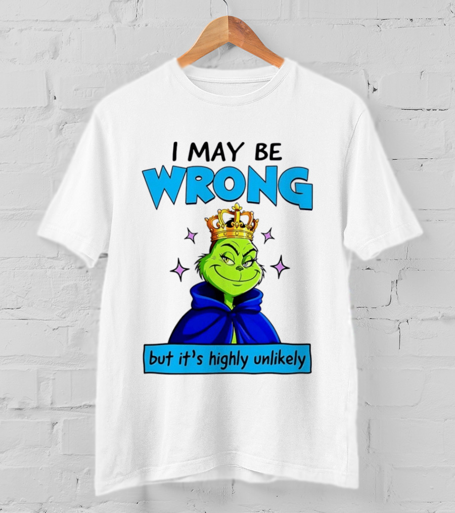 I May Be Wrong But It's Highly Unlikely Grinch Crowned And Cloaked T-Shirt