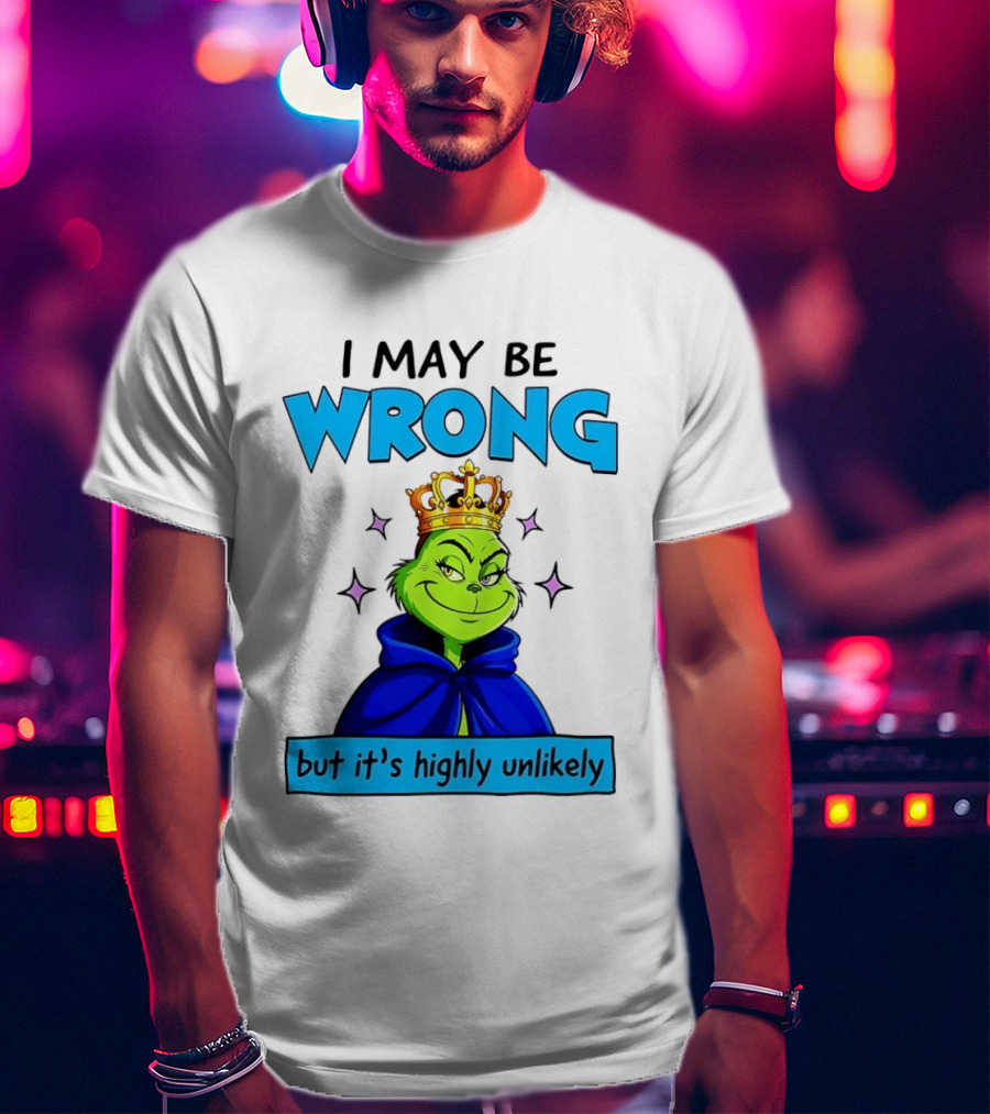 I May Be Wrong But It's Highly Unlikely Grinch Crowned And Cloaked T-Shirt