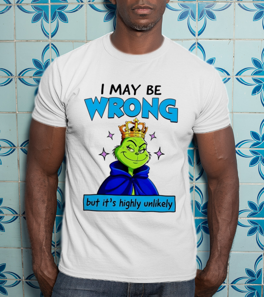 I May Be Wrong But It's Highly Unlikely Grinch Crowned And Cloaked T-Shirt