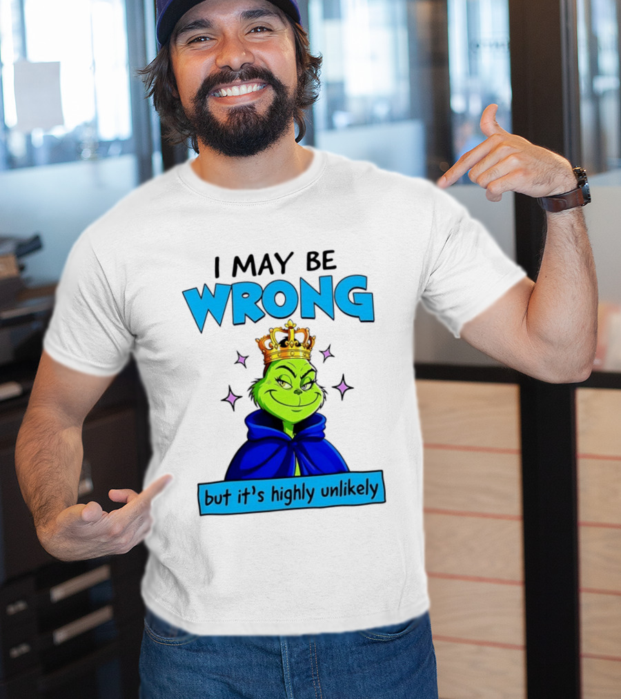 I May Be Wrong But It's Highly Unlikely Grinch Crowned And Cloaked T-Shirt