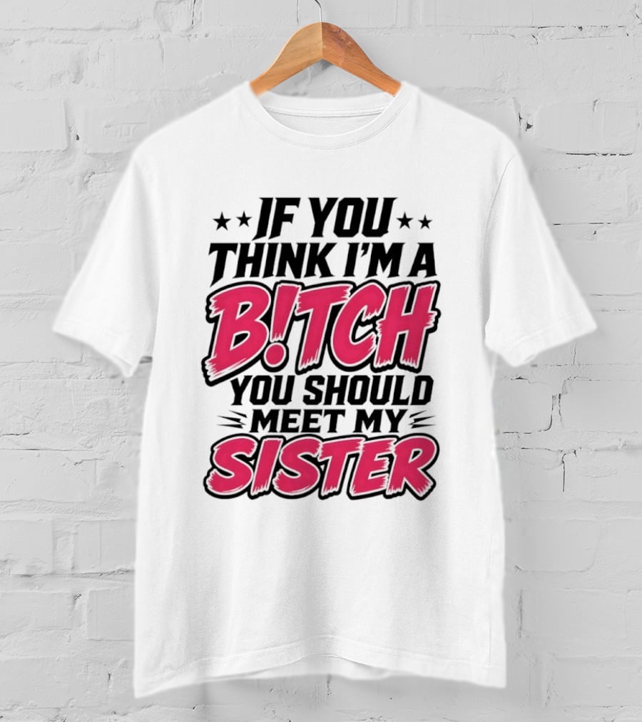 If You Think I'm A Bitch Meet My Sister Bold Humor T-Shirt