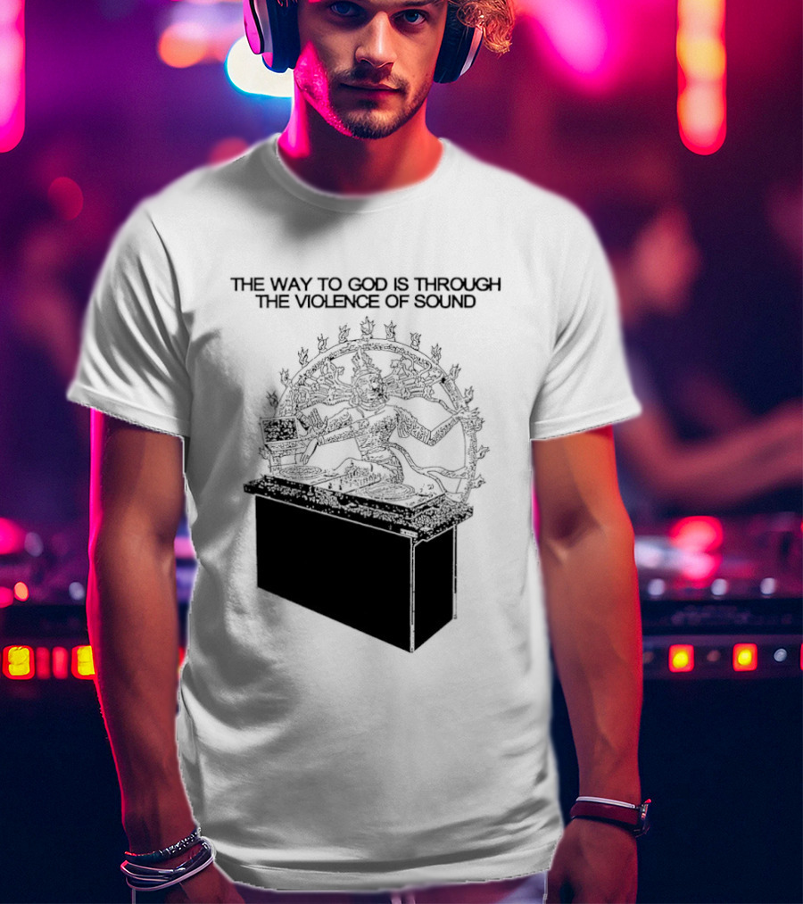 The Way To God Is Through The Violence Of Sound Shiva Nataraja T-Shirt