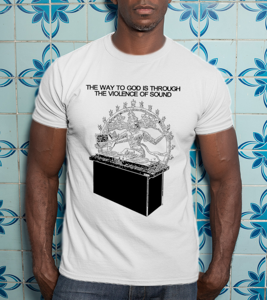 The Way To God Is Through The Violence Of Sound Shiva Nataraja T-Shirt