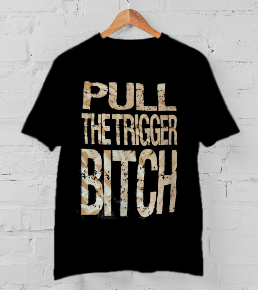 Pull The Trigger Bitch T-Shirt