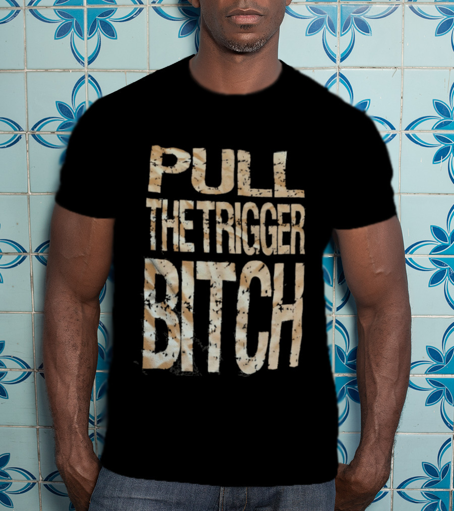 Pull The Trigger Bitch T-Shirt