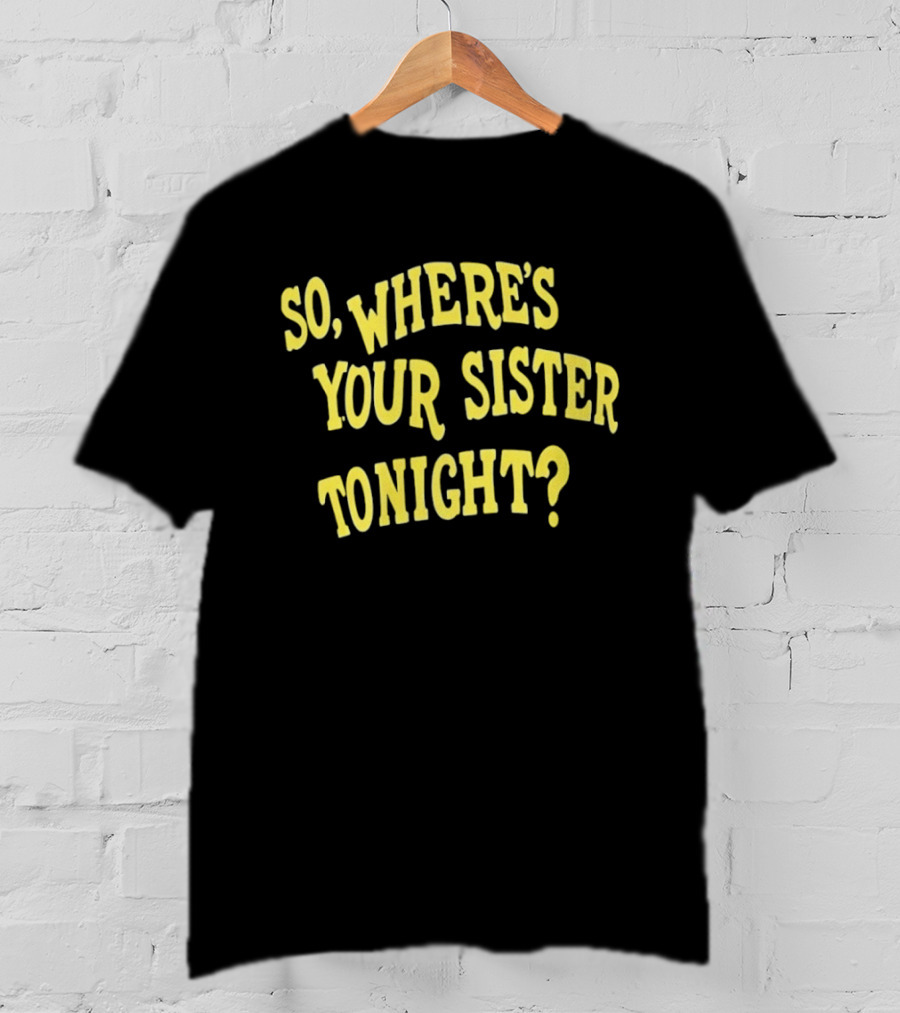 So Where's Your Sister Tonight T-Shirt