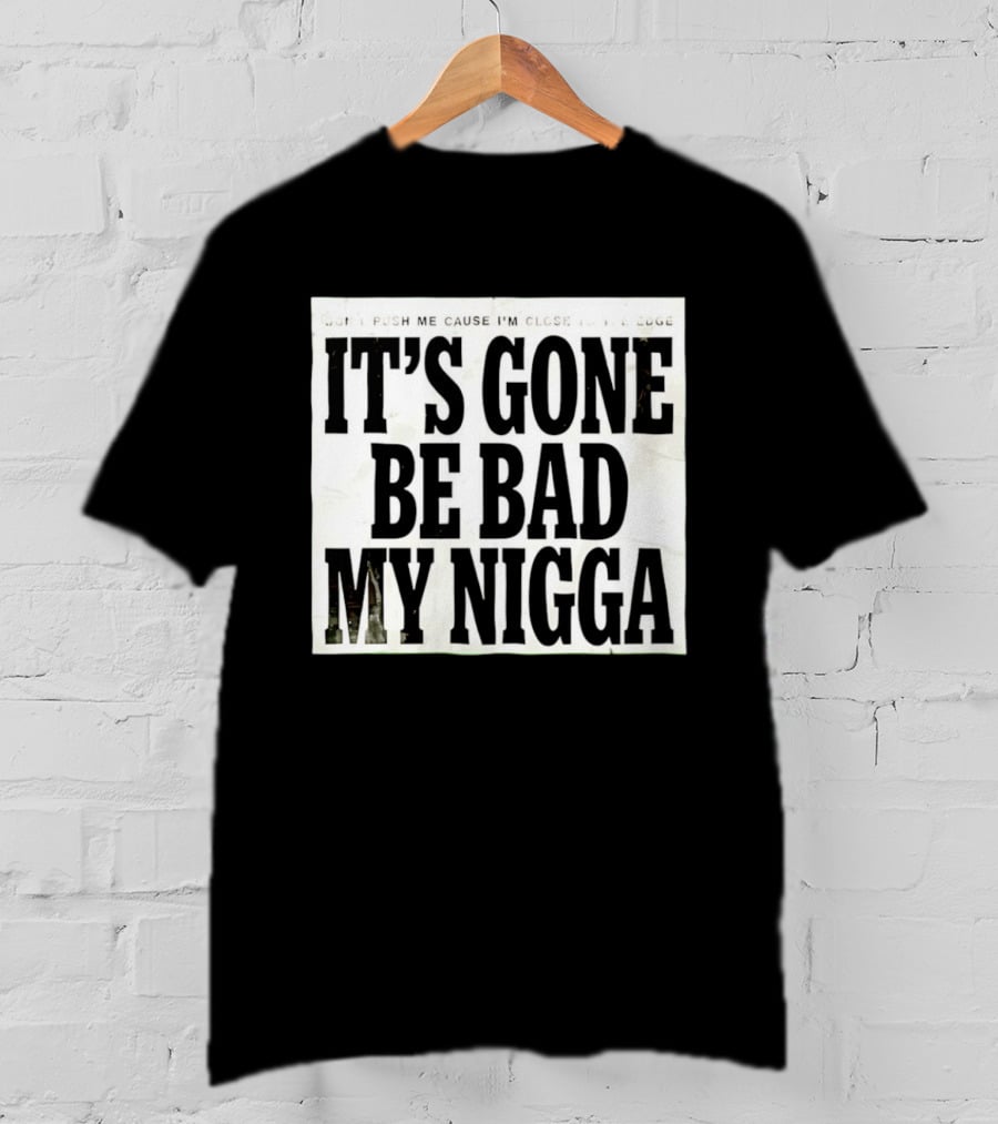 Don’t Push Me Cause I’m Close To The Edge It’s Gone Be Bad My Nigga T-Shirt