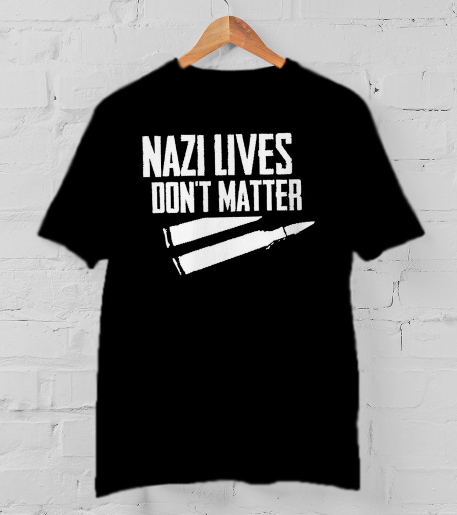 Nazi Lives Don't Matter Anti Nazi Political T-Shirt