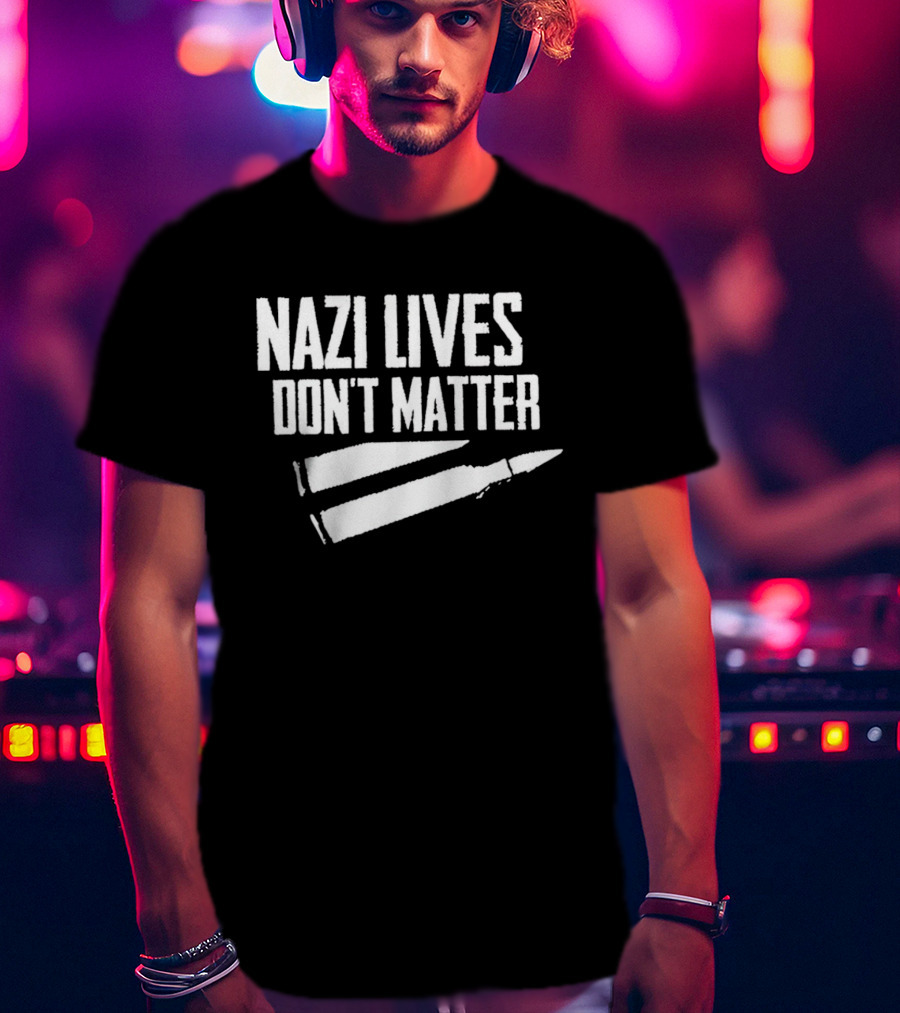 Nazi Lives Don't Matter Anti Nazi Political T-Shirt