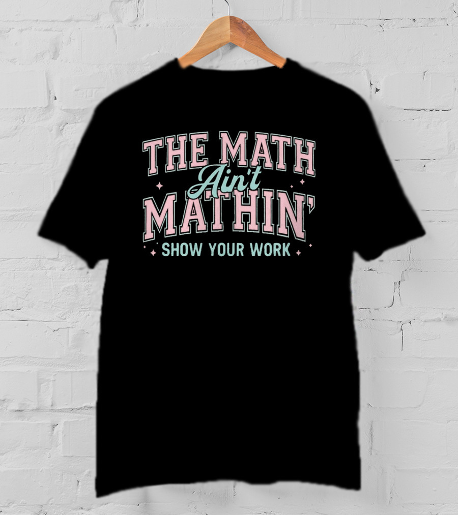 The Math Ain't Mathin' Show Your Work School Funny Math Phrase T-Shirt