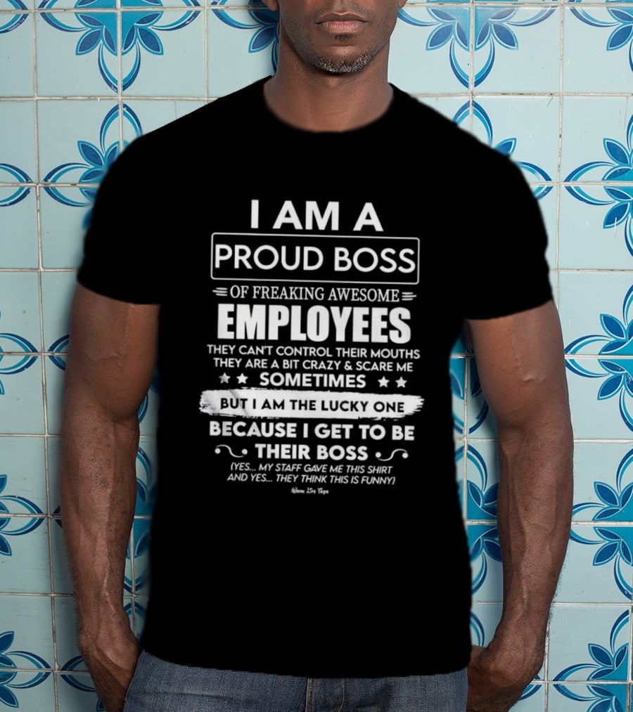 I Am A Proud Boss Of Freaking Awesome Employees They Can't Control Their Mouths Sometimes But I Am The Lucky One T-Shirt