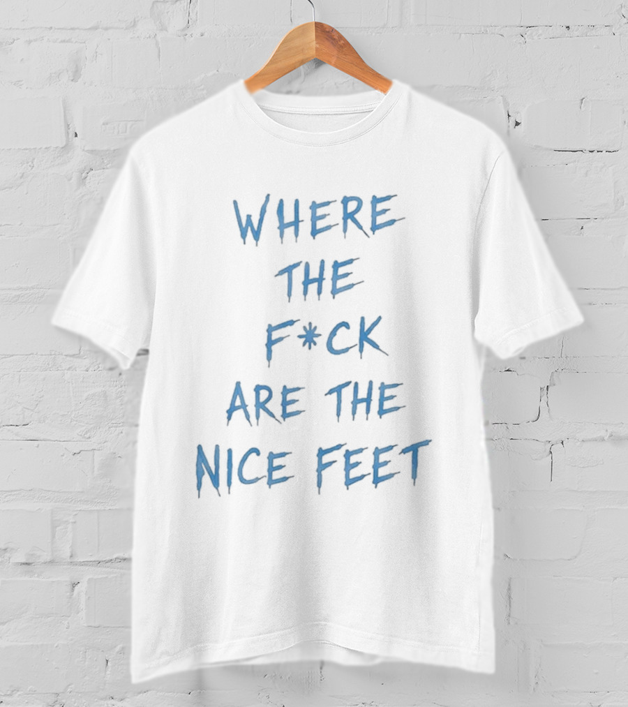 Where The F*ck Are The Nice Feet T-Shirt