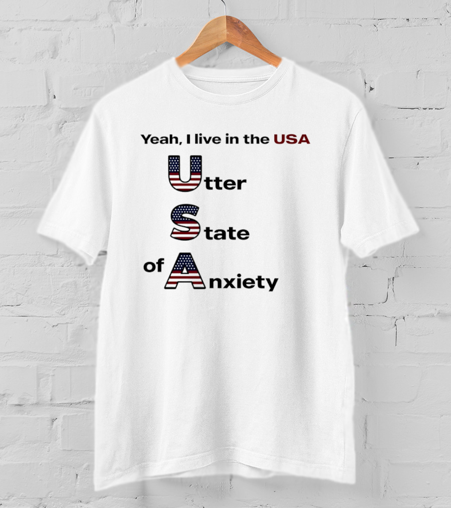 Yeah I Live In The USA Utter State Of Anxiety T-Shirt