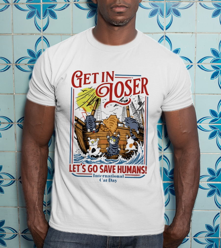 Get In Loser Cats Sailing Ship Let's Go Save Humans International Cat Day T-Shirt