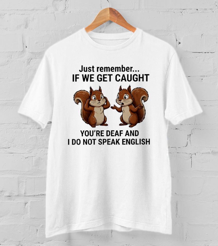 Squirrel Just Remember If We Get Caught You're Deaf And I Do Not Speak English T-Shirt