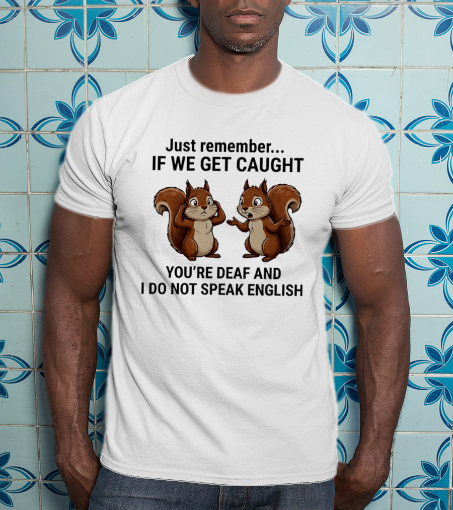 Squirrel Just Remember If We Get Caught You're Deaf And I Do Not Speak English T-Shirt