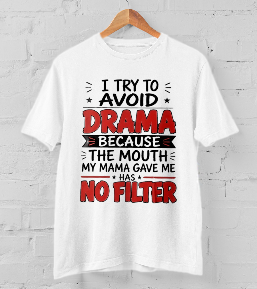 I Try To Avoid Drama Because The Mouth My Mama Gave Me Has No Filter T-Shirt