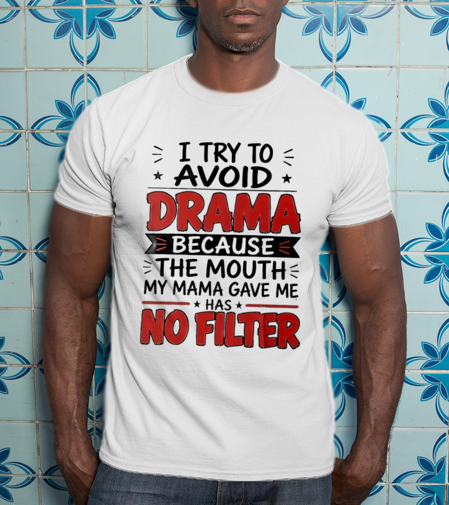 I Try To Avoid Drama Because The Mouth My Mama Gave Me Has No Filter T-Shirt