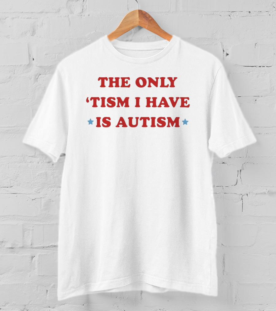 The Only 'Tism I Have Is Autism T-Shirt
