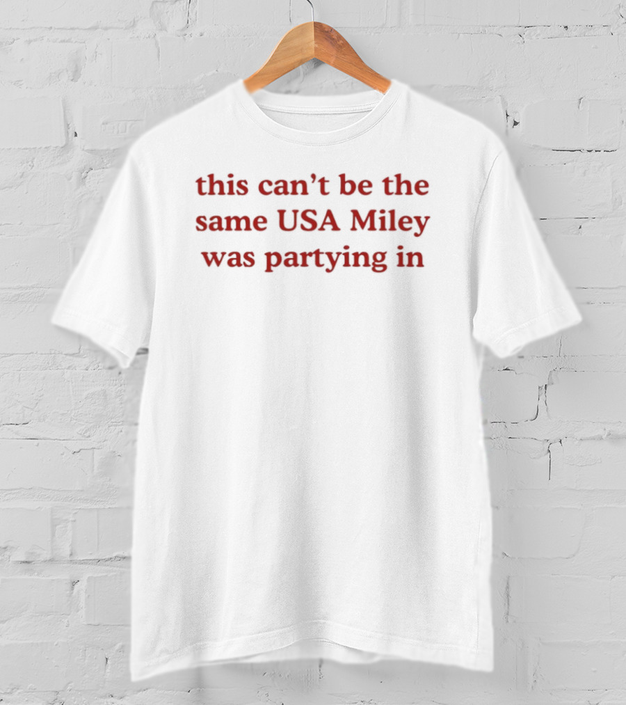 This Can't Be The Same USA Miley Was Partying T-Shirt