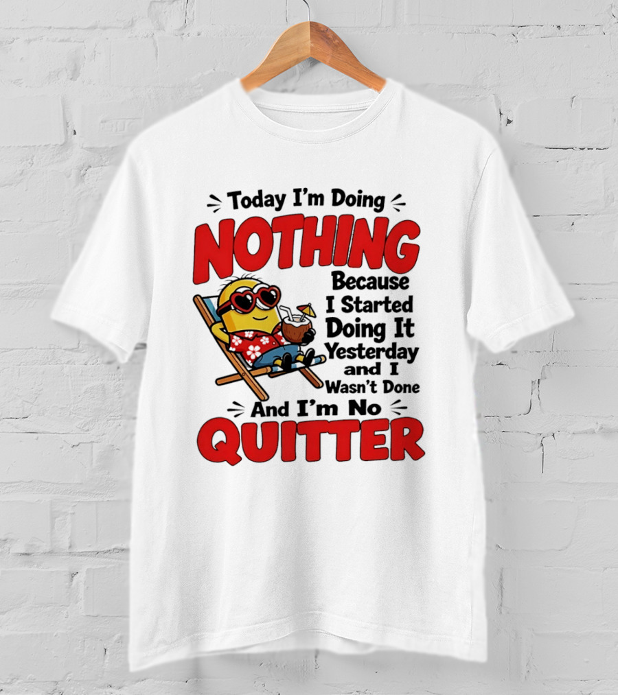 Today I'm Doing Nothing Because I Started Yesterday And I'm No Quitter Minion T-Shirt