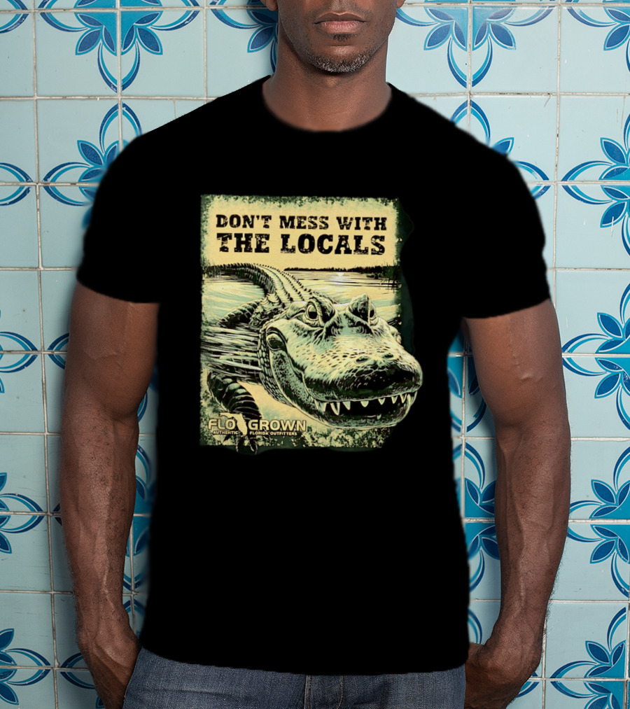 Don't Mess With The Locals FloGrown Alligator Florida Outfitters T-Shirt
