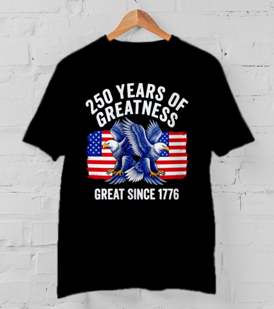 250 Years Of Greatness Great Since 1776 American Bald Eagle Flag T-Shirt