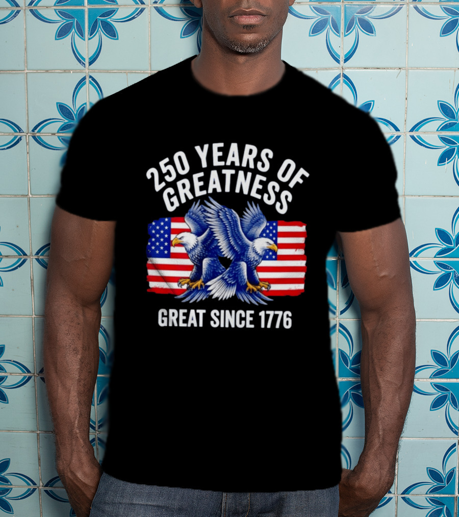 250 Years Of Greatness Great Since 1776 American Bald Eagle Flag T-Shirt