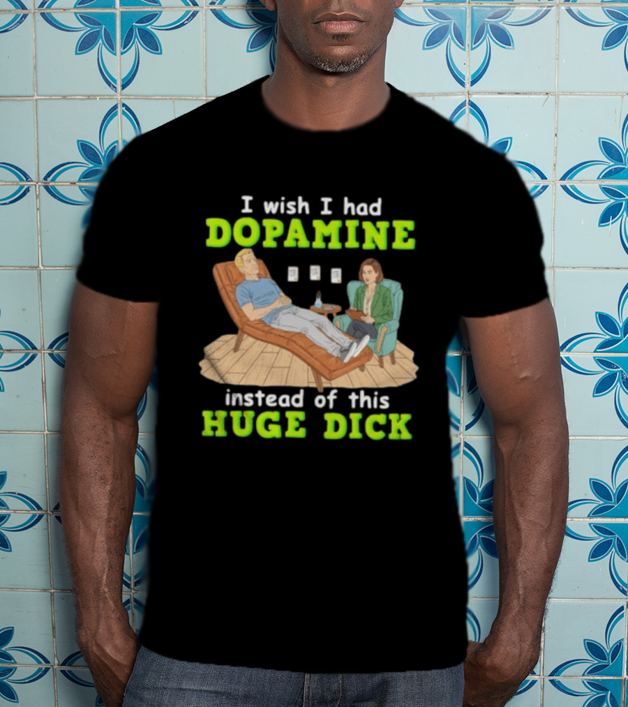 I Wish I Had Dopamine Instead Of This Huge Dick Therapy Session Humor T-Shirt