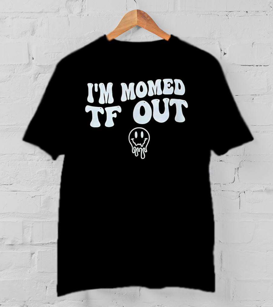 I'm Momed TF Out Dripping Face Emoji T-Shirt