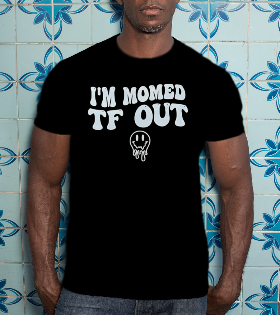 I'm Momed TF Out Dripping Face Emoji T-Shirt