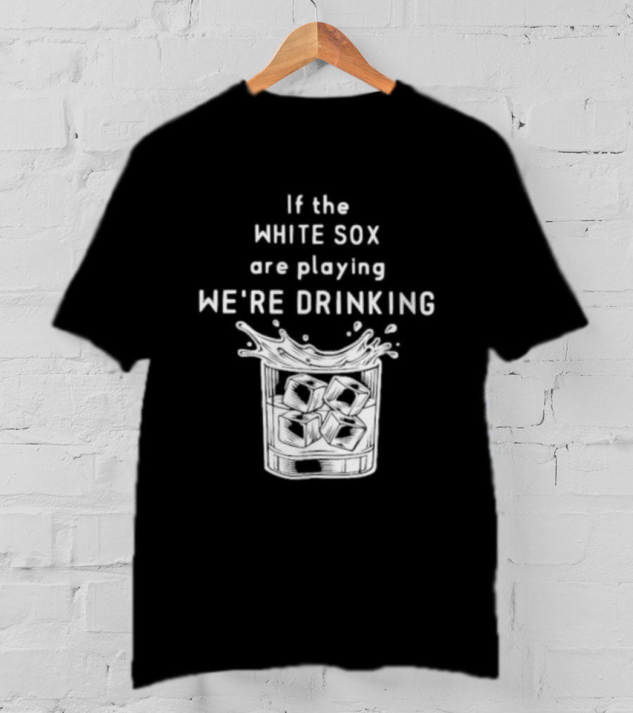 If The White Sox Are Playing We're Drinking Sports Fan Humor T-Shirt