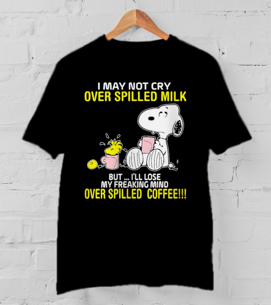 I May Not Cry Over Spilled Milk But I'll Lose My Freaking Mind Over Spilled Coffee Snoopy T-Shirt