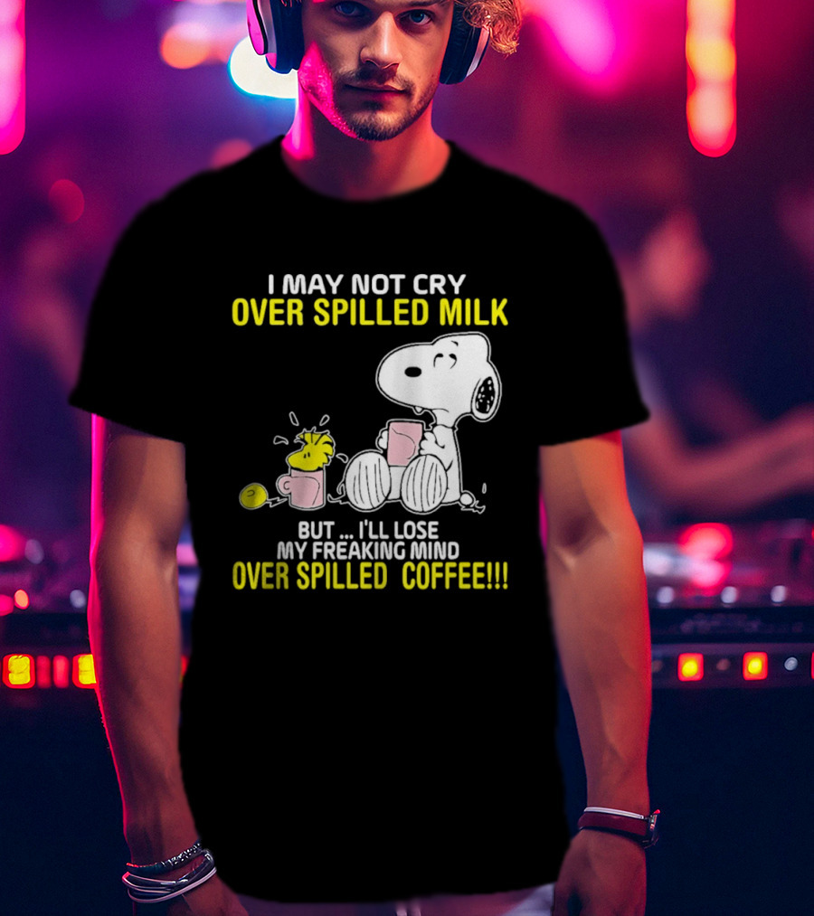 I May Not Cry Over Spilled Milk But I'll Lose My Freaking Mind Over Spilled Coffee Snoopy T-Shirt