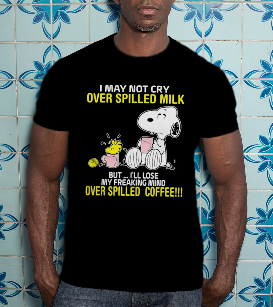 I May Not Cry Over Spilled Milk But I'll Lose My Freaking Mind Over Spilled Coffee Snoopy T-Shirt